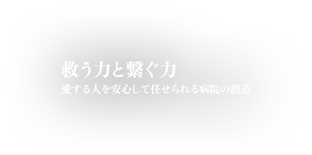 地域の皆様と共に　愛する人を安心して任せられる病院の創造